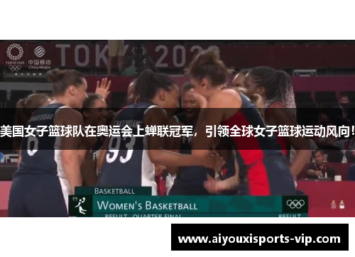 美国女子篮球队在奥运会上蝉联冠军，引领全球女子篮球运动风向！