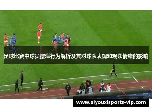 足球比赛中球员摆烂行为解析及其对球队表现和观众情绪的影响