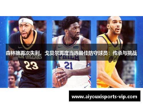 森林狼再次失利，戈贝尔再度当选最佳防守球员：传承与挑战