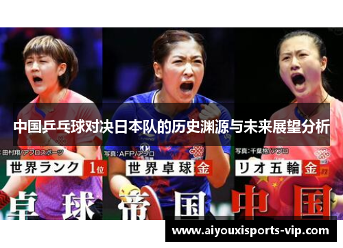 中国乒乓球对决日本队的历史渊源与未来展望分析