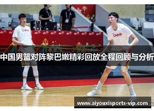 中国男篮对阵黎巴嫩精彩回放全程回顾与分析